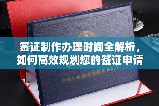 埇桥签证制作办理时间全解析，如何高效规划您的签证申请流程