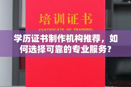 埇桥学历证书制作机构推荐，如何选择可靠的专业服务？