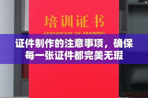 埇桥证件制作的注意事项，确保每一张证件都完美无瑕