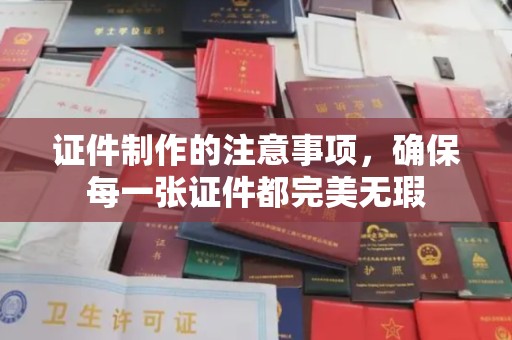 埇桥证件制作的注意事项，确保每一张证件都完美无瑕