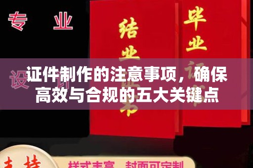 埇桥证件制作的注意事项，确保高效与合规的五大关键点
