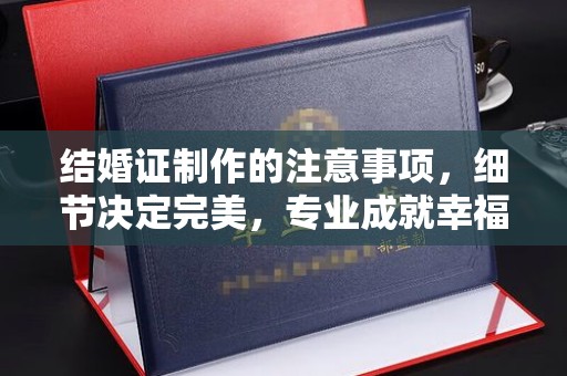 埇桥结婚证制作的注意事项，细节决定完美，专业成就幸福