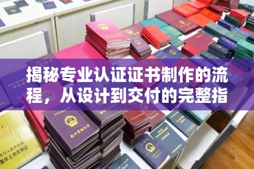 埇桥揭秘专业认证证书制作的流程，从设计到交付的完整指南