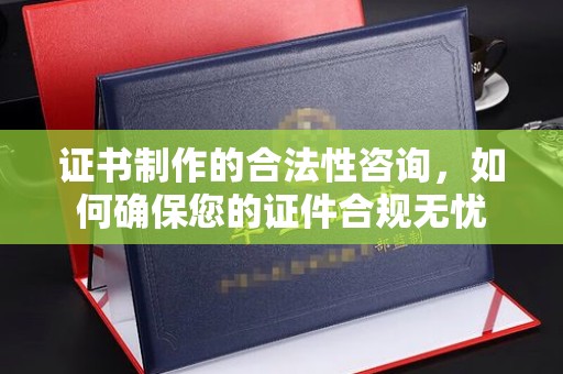 埇桥证书制作的合法性咨询，如何确保您的证件合规无忧