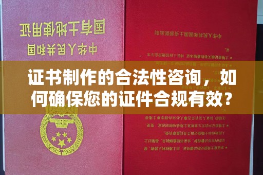 埇桥证书制作的合法性咨询，如何确保您的证件合规有效？