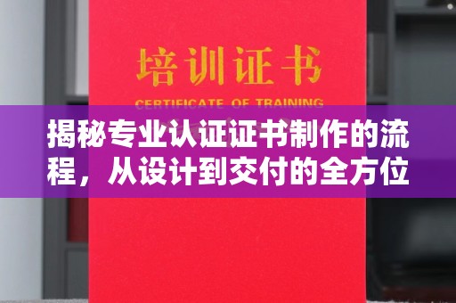埇桥揭秘专业认证证书制作的流程，从设计到交付的全方位指南