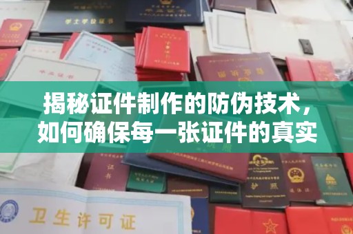埇桥揭秘证件制作的防伪技术，如何确保每一张证件的真实性
