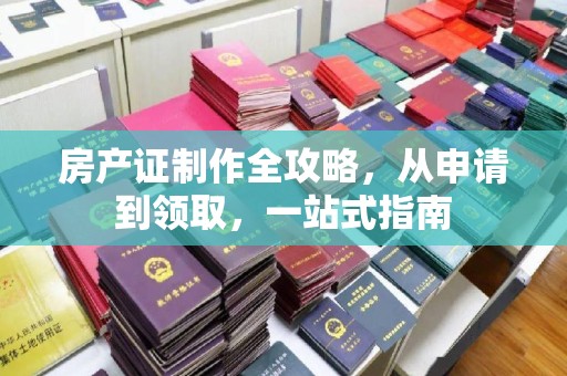 埇桥房产证制作全攻略，从申请到领取，一站式指南