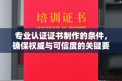 埇桥专业认证证书制作的条件，确保权威与可信度的关键要素