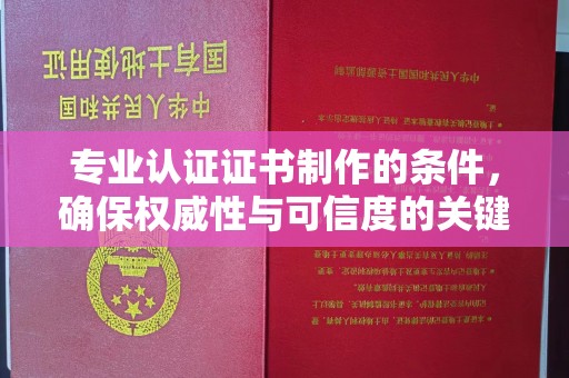 埇桥专业认证证书制作的条件，确保权威性与可信度的关键要素