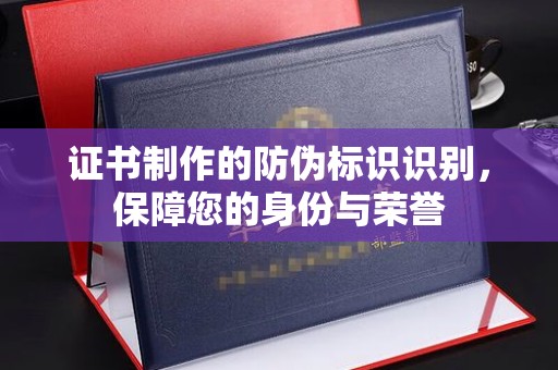 埇桥证书制作的防伪标识识别，保障您的身份与荣誉