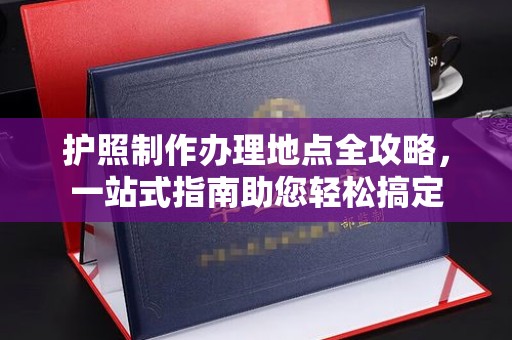 埇桥护照制作办理地点全攻略，一站式指南助您轻松搞定
